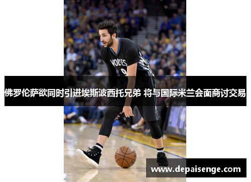 佛罗伦萨欲同时引进埃斯波西托兄弟 将与国际米兰会面商讨交易