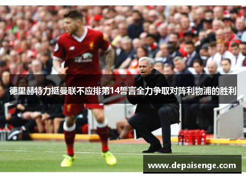 德里赫特力挺曼联不应排第14誓言全力争取对阵利物浦的胜利
