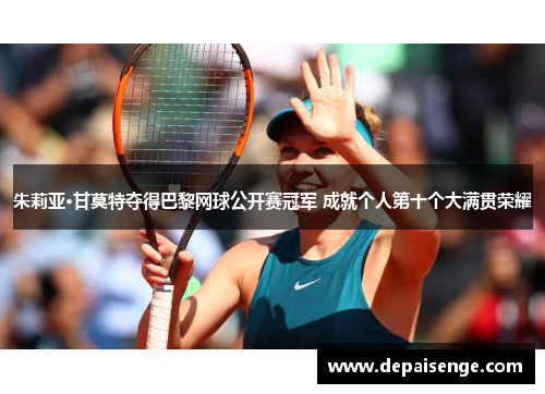 朱莉亚·甘莫特夺得巴黎网球公开赛冠军 成就个人第十个大满贯荣耀