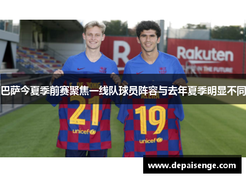 巴萨今夏季前赛聚焦一线队球员阵容与去年夏季明显不同